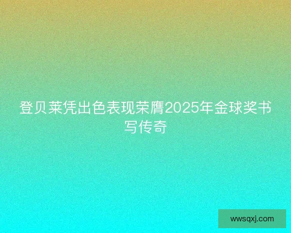 登贝莱凭出色表现荣膺2025年金球奖书写传奇